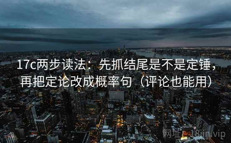 17c两步读法：先抓结尾是不是定锤，再把定论改成概率句（评论也能用）