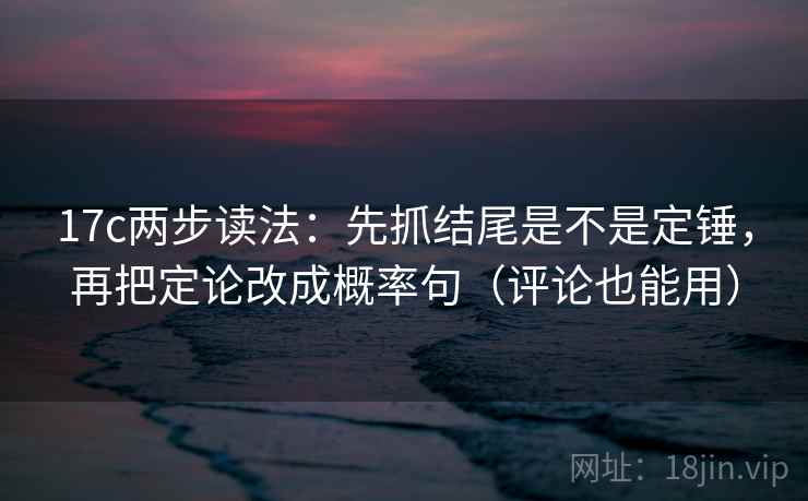 17c两步读法：先抓结尾是不是定锤，再把定论改成概率句（评论也能用）