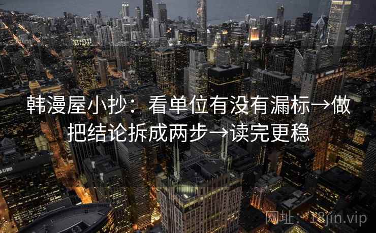 韩漫屋小抄：看单位有没有漏标→做把结论拆成两步→读完更稳