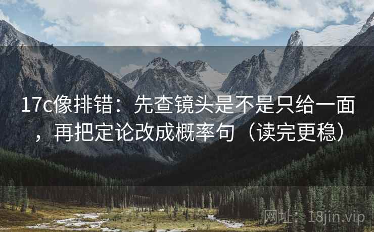 17c像排错：先查镜头是不是只给一面，再把定论改成概率句（读完更稳）