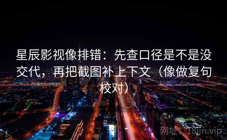 星辰影视像排错:先查口径是不是没交代,再把截图补上下文(像做复句校对) 星辰影视像排错:先查口径是不是没交代,再把截图补上下文(像做复句校对)
