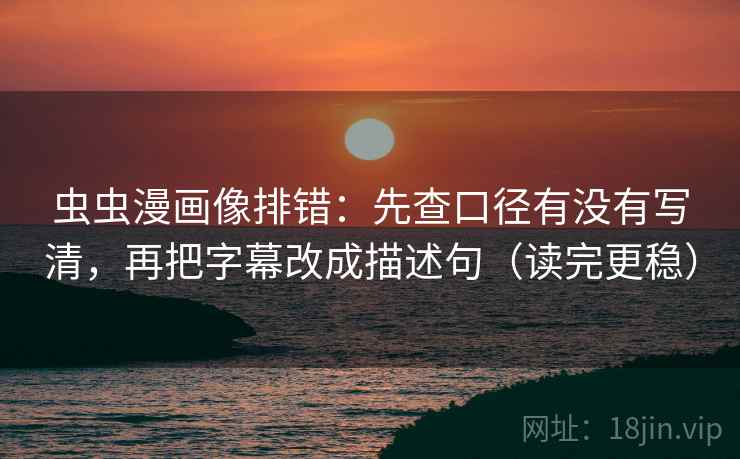 虫虫漫画像排错:先查口径有没有写清,再把字幕改成描述句(读完更稳) 虫虫漫画像排错:先查口径有没有写清,再把字幕改成描述句(读完更稳)
