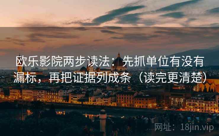 欧乐影院两步读法:先抓单位有没有漏标,再把证据列成条(读完更清楚) 欧乐影院两步读法:先抓单位有没有漏标,再把证据列成条(读完更清楚)