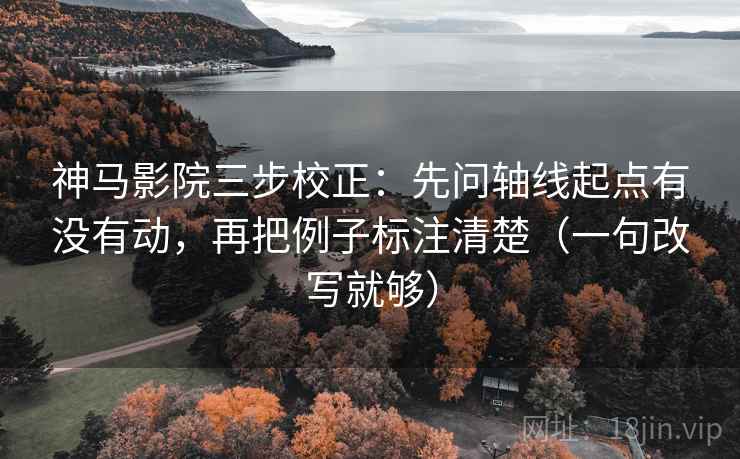 神马影院三步校正:先问轴线起点有没有动,再把例子标注清楚(一句改写就够) 神马影院三步校正:先问轴线起点有没有动,再把例子标注清楚(一句改写就够)