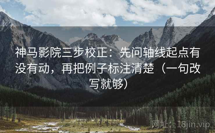 神马影院三步校正:先问轴线起点有没有动,再把例子标注清楚(一句改写就够) 神马影院三步校正:先问轴线起点有没有动,再把例子标注清楚(一句改写就够)