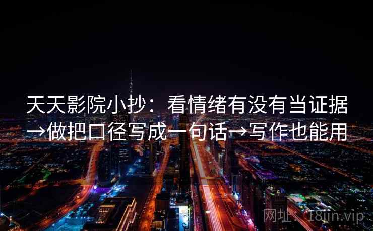 天天影院小抄:看情绪有没有当证据→做把口径写成一句话→写作也能用 天天影院小抄:看情绪有没有当证据→做把口径写成一句话→写作也能用