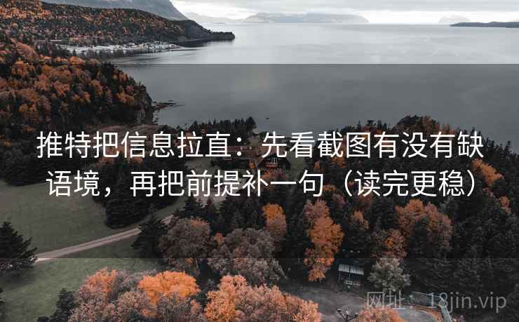 推特把信息拉直：先看截图有没有缺语境，再把前提补一句（读完更稳）
