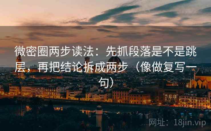 微密圈两步读法:先抓段落是不是跳层,再把结论拆成两步(像做复写一句) 微密圈两步读法:先抓段落是不是跳层,再把结论拆成两步(像做复写一句)