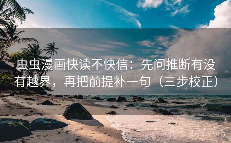虫虫漫画快读不快信：先问推断有没有越界，再把前提补一句（三步校正）