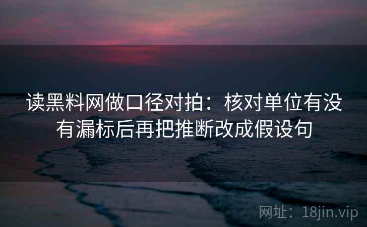 读黑料网做口径对拍：核对单位有没有漏标后再把推断改成假设句