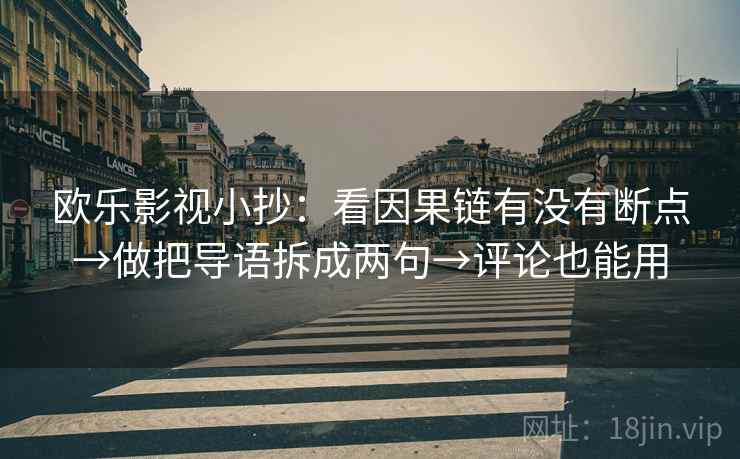 欧乐影视小抄：看因果链有没有断点→做把导语拆成两句→评论也能用