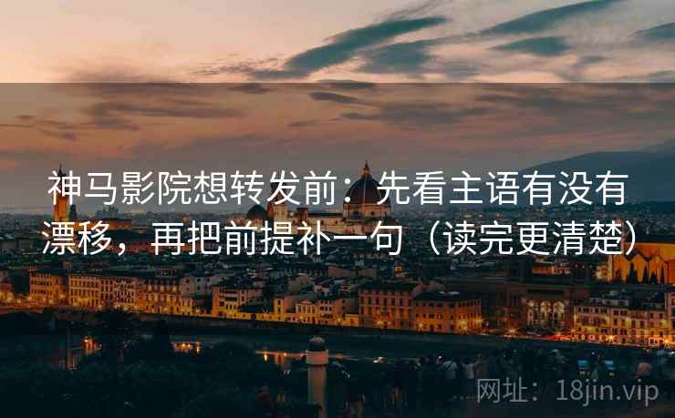 神马影院想转发前:先看主语有没有漂移,再把前提补一句(读完更清楚) 神马影院想转发前:先看主语有没有漂移,再把前提补一句(读完更清楚)
