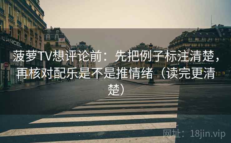 菠萝TV想评论前:先把例子标注清楚,再核对配乐是不是推情绪(读完更清楚) 菠萝TV想评论前:先把例子标注清楚,再核对配乐是不是推情绪(读完更清楚)