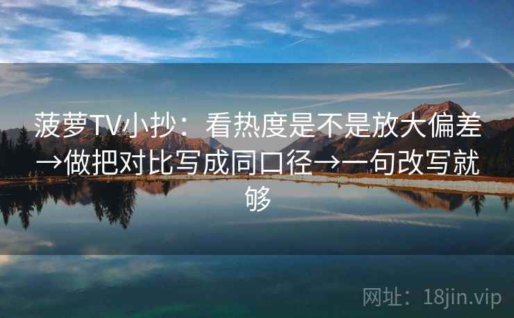 菠萝TV小抄:看热度是不是放大偏差→做把对比写成同口径→一句改写就够 菠萝TV小抄:看热度是不是放大偏差→做把对比写成同口径→一句改写就够