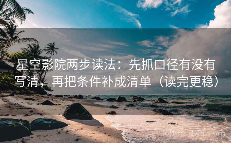 星空影院两步读法:先抓口径有没有写清,再把条件补成清单(读完更稳) 星空影院两步读法:先抓口径有没有写清,再把条件补成清单(读完更稳)