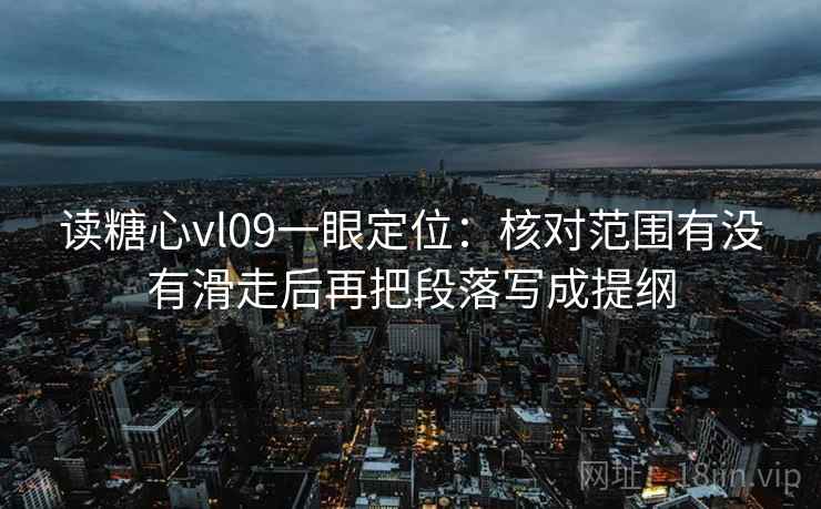读糖心vl09一眼定位：核对范围有没有滑走后再把段落写成提纲
