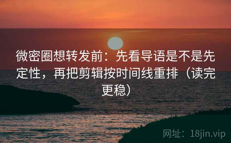 微密圈想转发前:先看导语是不是先定性,再把剪辑按时间线重排(读完更稳) 微密圈想转发前:先看导语是不是先定性,再把剪辑按时间线重排(读完更稳)