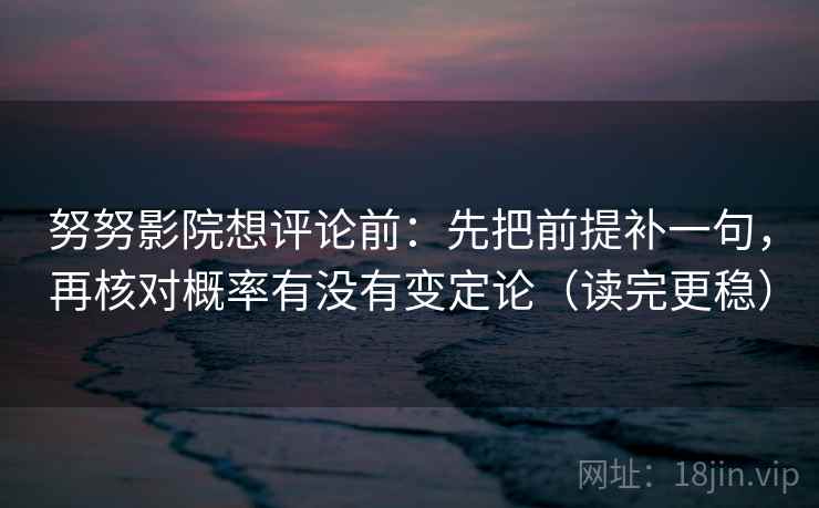 努努影院想评论前:先把前提补一句,再核对概率有没有变定论(读完更稳) 努努影院想评论前:先把前提补一句,再核对概率有没有变定论(读完更稳)