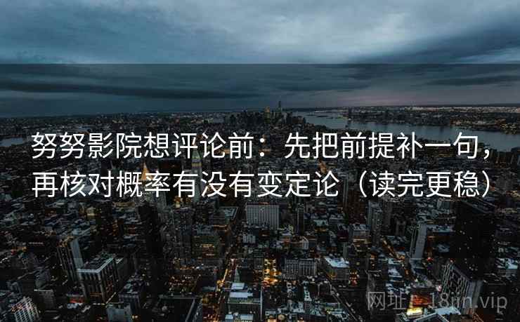 努努影院想评论前:先把前提补一句,再核对概率有没有变定论(读完更稳) 努努影院想评论前:先把前提补一句,再核对概率有没有变定论(读完更稳)
