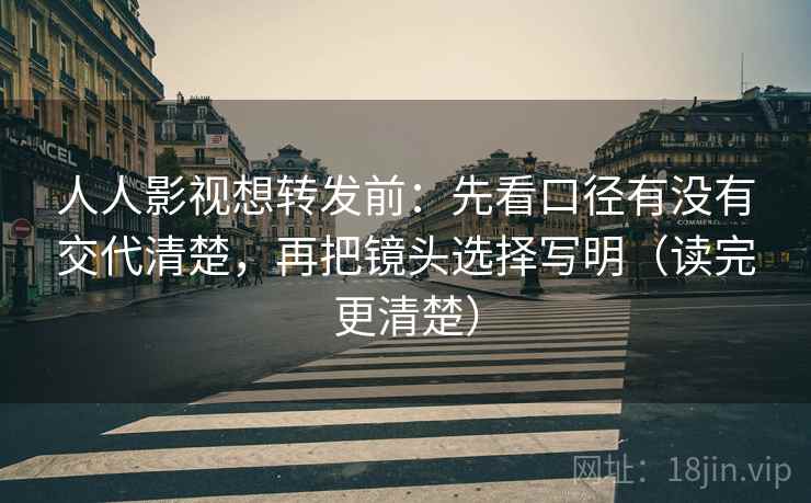 人人影视想转发前:先看口径有没有交代清楚,再把镜头选择写明(读完更清楚) 人人影视想转发前:先看口径有没有交代清楚,再把镜头选择写明(读完更清楚)