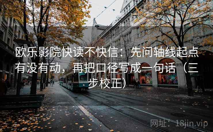欧乐影院快读不快信:先问轴线起点有没有动,再把口径写成一句话(三步校正) 欧乐影院快读不快信:先问轴线起点有没有动,再把口径写成一句话(三步校正)