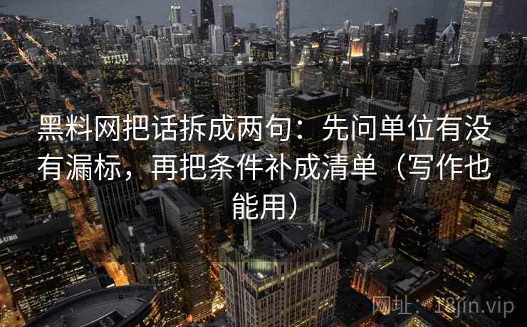 黑料网把话拆成两句:先问单位有没有漏标,再把条件补成清单(写作也能用) 黑料网把话拆成两句:先问单位有没有漏标,再把条件补成清单(写作也能用)