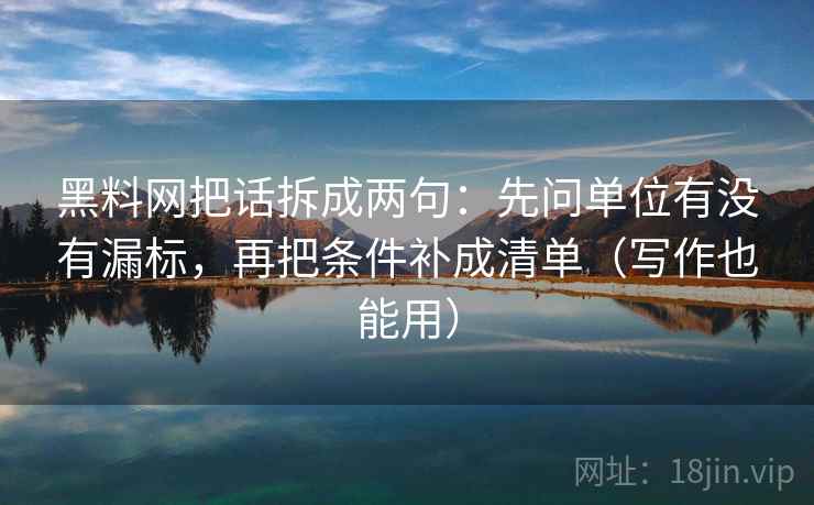黑料网把话拆成两句:先问单位有没有漏标,再把条件补成清单(写作也能用) 黑料网把话拆成两句:先问单位有没有漏标,再把条件补成清单(写作也能用)