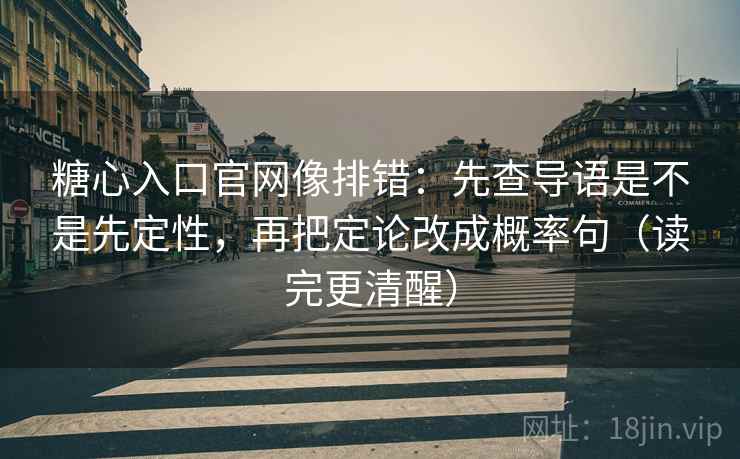 糖心入口官网像排错:先查导语是不是先定性,再把定论改成概率句(读完更清醒) 糖心入口官网像排错:先查导语是不是先定性,再把定论改成概率句(读完更清醒)