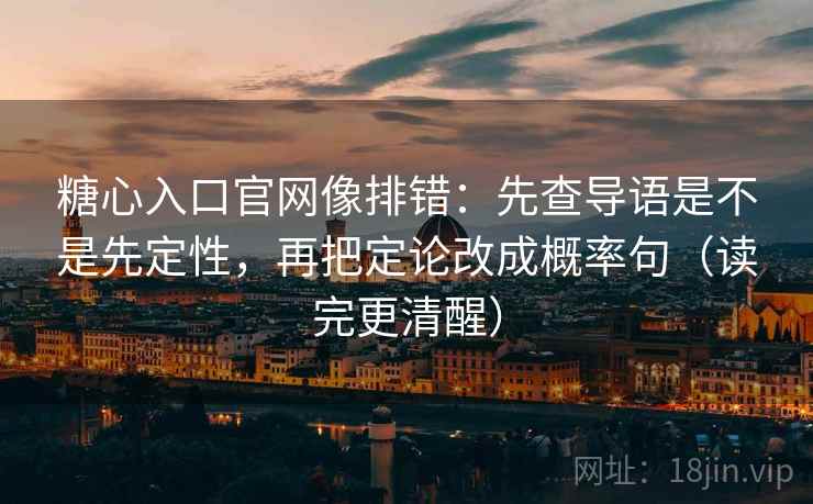 糖心入口官网像排错:先查导语是不是先定性,再把定论改成概率句(读完更清醒) 糖心入口官网像排错:先查导语是不是先定性,再把定论改成概率句(读完更清醒)